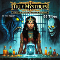 True Mysteries: Tales of the Impossible and Stories of the Unknown (55 Titles)