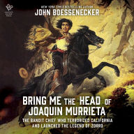 Bring Me the Head of Joaquin Murrieta: The Bandit Chief Who Terrorized California and Launched the Legend of Zorro