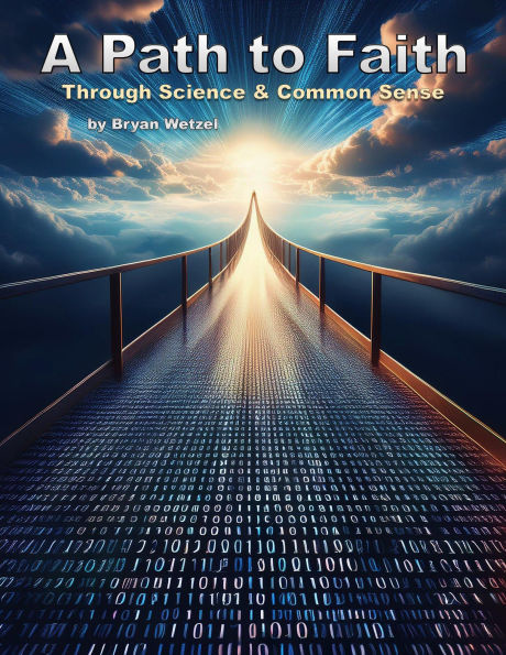 A Path to Faith through Science and Common Sense: For those in search of a reason to believe!