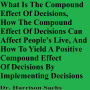 What Is The Compound Effect Of Decisions, How The Compound Effect Of Decisions Can Affect People's Lives, And How To Yield A Positive Compound Effect Of Decisions By Implementing Decisions