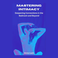 Mastering Intimacy: Deepening Connections in the Bedroom and Beyond