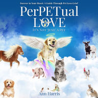 PerPETual Love: It's Not 'Just' a Pet - Forever in Your Heart: a Guide Through Pet Loss Grief