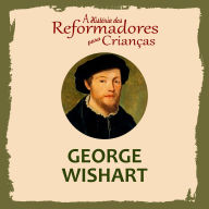 A História dos Reformadores para Crianças: George Wishart (Abridged)