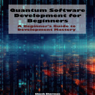 Quantum Software Development for Beginners: A Beginner's Guide to Development Mastery
