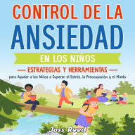 Control de la ansiedad en los niños: Estrategias y herramientas para ayudar a los niños a superar el estrés, la preocupación y el miedo