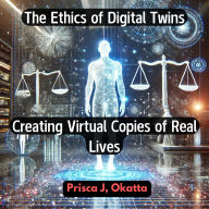 The Ethics of Digital Twins: Creating Virtual Copies of Real Lives