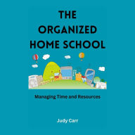 The Organized Home School: Managing Time and Resources