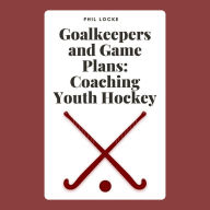 Goalkeepers and Game Plans: Coaching Youth Hockey