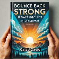 Bounce Back Strong: Recover and Thrive After Setbacks