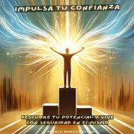 Impulsa tu Confianza: Descubre tu Potencial y Vive con Seguridad en Ti Mismo