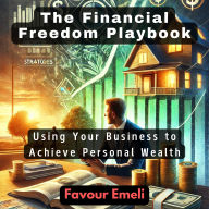 The Financial Freedom Playbook: Using Your Business to Achieve Personal Wealth
