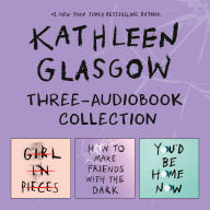 Kathleen Glasgow Three-Audiobook Collection: Girl in Pieces; How to Make Friends with the Dark; You'd Be Home Now