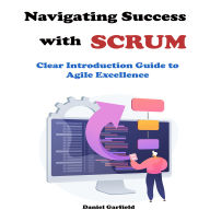 Navigating Success with Scrum: Clear Introduction Guide to Agile Excellence