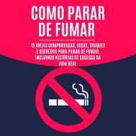 Como Parar de Fumar: 15 Ideias Comprovadas, Dicas, Truques e Segredos para Parar de Fumar, Incluindo Histórias de Sucesso da Vida Real
