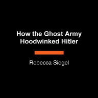 How the Ghost Army Hoodwinked Hitler: The Story of American Artistry and Deception in World War II