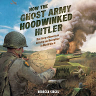 How the Ghost Army Hoodwinked Hitler: The Story of American Artistry and Deception in World War II