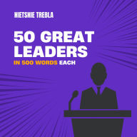50 Great Leaders in 500 Words Each