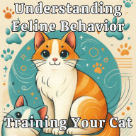 Understanding Feline Behavior: Training Your Cat