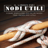 Il Libro dei Nodi Utili: Come eseguire più di 25 nodi tra i nodi più utili