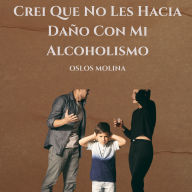 Crei Que No Les Hacia Daño Con Mi Alcoholismo: Experiencias AA