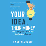 Your Idea, Their Money: The Entrepreneur's Guide to Closing Rounds