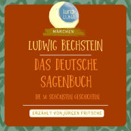 Ludwig Bechstein: Das Deutsche Sagenbuch: Die 50 schönsten Geschichten