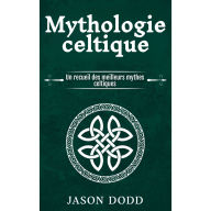 Mythologie celtique: Un recueil des meilleurs mythes celtiques