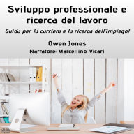 Sviluppo Professionale E Ricerca Del Lavoro: Guida Per La Carriera E La Ricerca Dell`Impiego!
