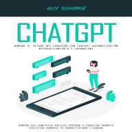 Chatgpt: Domina El Futuro Del Coaching Con Chatgpt Automatización Microapilamiento Y Journaling (Domina Los Conceptos Básicos Aprende a Redactar Prompts Efectivos Aumenta Tu Productividad Y Genera)