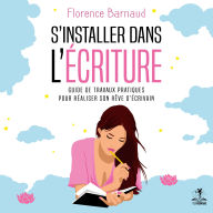 S'installer dans l'écriture: Guide de travaux pratiques pour réaliser son rêve d'écrivain (Développement personnel)