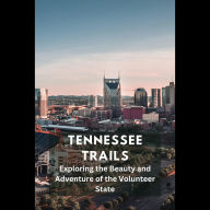 Tennessee Trails: Exploring the Beauty and Adventure of the Volunteer State
