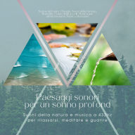 Paesaggi sonori per un sonno profondo: Suoni della natura e musica a 432Hz per rilassarsi, meditare e guarire: Suono del mare, Pioggia, Suoni della foresta, Ruscello, Canto degli uccelli, Musica per addormentarsi, Musica rilassante