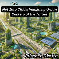 Net Zero Cities: Imagining Urban Centers of the Future