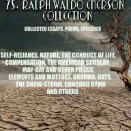 75+ Ralph Waldo Emerson Collection. Collected Essays, Poems, Speeches: Self-Reliance, Nature, The Conduct of Life, Compensation, The American Scholar, May-Day And Other Pieces, Elements And Mottoes, Brahma, Days, The Snow-Storm, Concord Hymn and others
