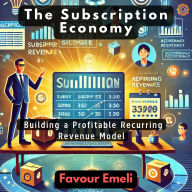 The Subscription Economy: Building a Profitable Recurring Revenue Model