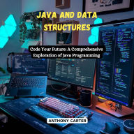 Java and Data Structures: Code Your Future: A Comprehensive Exploration of Java Programming