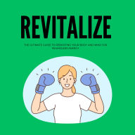 Revitalize: The Ultimate Guide to Rebooting Your Body and Mind for Boundless Energy