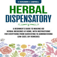 Herbal Dispensatory: A Beginner's guide to making 100 herbal medicines at home, with instructions for everything from harvesting to administering low cost, DIY remedies