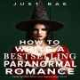 How to Write a Bestselling Paranormal Romance: Vamp Up Your Novel with Supernatural Sizzle