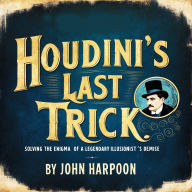 Houdini's Last Trick: Solving the Enigma of a Legendary Illusionist's Demise