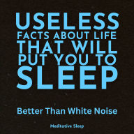Useless Facts About Life That Will Put You to Sleep: Better Than White Noise