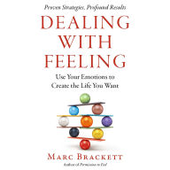 Dealing with Feeling: Use Your Emotions to Create the Life You Want