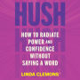 Hush: How to Radiate Power and Confidence Without Saying a Word