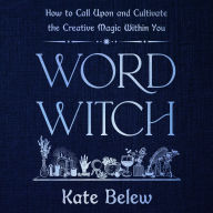 Word Witch: How to Call Upon and Cultivate the Creative Magic Within You