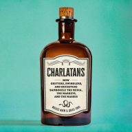 Charlatans: How Grifters, Swindlers, and Hucksters Bamboozle the Media, the Markets, and the Masses