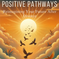 Positive Pathways: Reimagining Your Future After Divorce