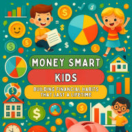 Money Smart Kids: Building Financial Habits that Last a Lifetime