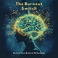 The Burnout Switch: Rewire Your Brain in 90 Seconds