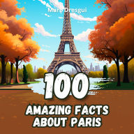 100 Amazing Facts about Paris: Secrets and Wonders of the City of Light