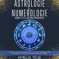 Astrologie und Numerologie - Komplettes Handbuch für Anfänger: Lernen Sie sich selbst und andere durch die alte Kunst des Beobachtens des Transits der Planeten und der Numerologie kennen